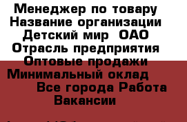 Менеджер по товару › Название организации ­ Детский мир, ОАО › Отрасль предприятия ­ Оптовые продажи › Минимальный оклад ­ 25 000 - Все города Работа » Вакансии   